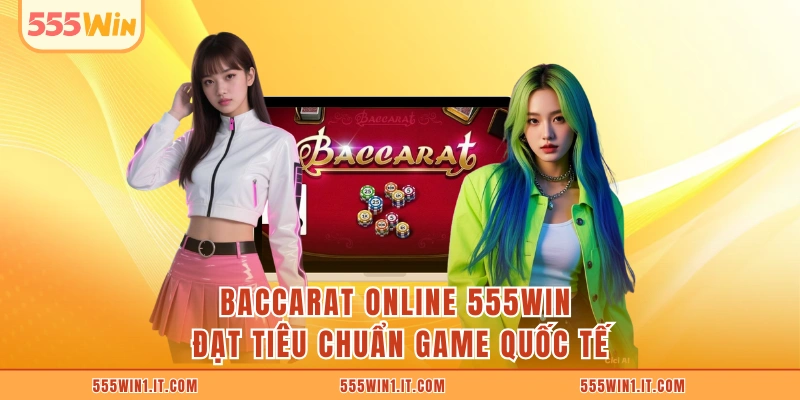 Baccarat Online 555WIN Đạt Tiêu Chuẩn Game Quốc Tế Baccarat online 555WIN