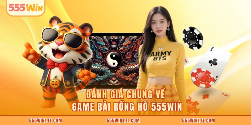 Đánh giá chung về game bài Rồng Hổ 555WIN
