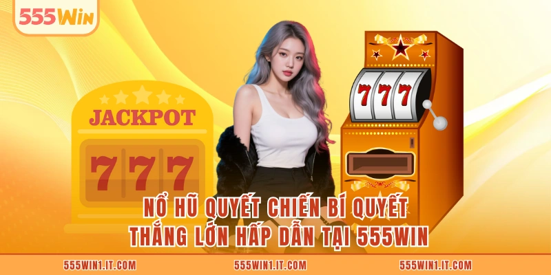 Nổ Hũ Quyết Chiến Bí Quyết Thắng Lớn Hấp Dẫn Tại 555WIN Nổ Hũ Quyết Chiến
