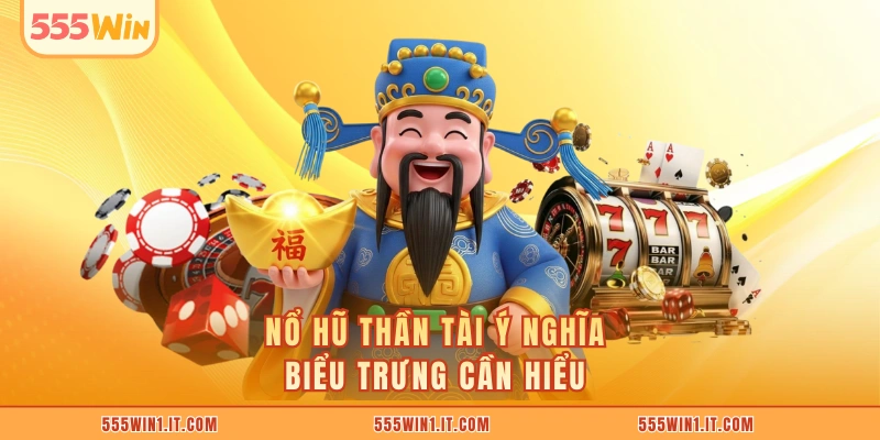 Nổ hũ thần tài ý nghĩa biểu trưng cần hiểu 
