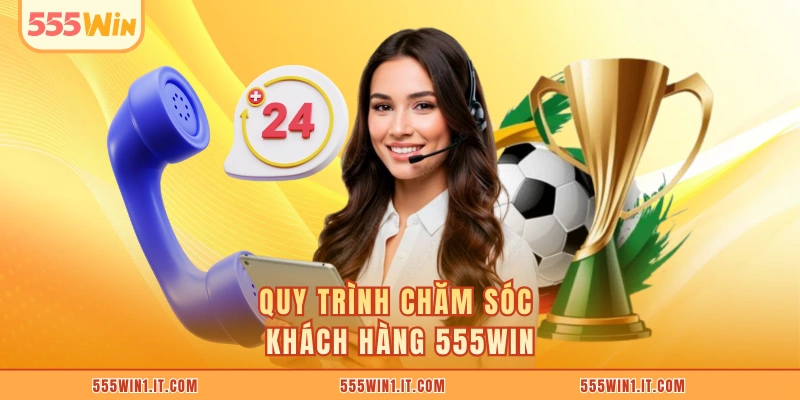 Quy trình chăm sóc khách hàng 555WIN