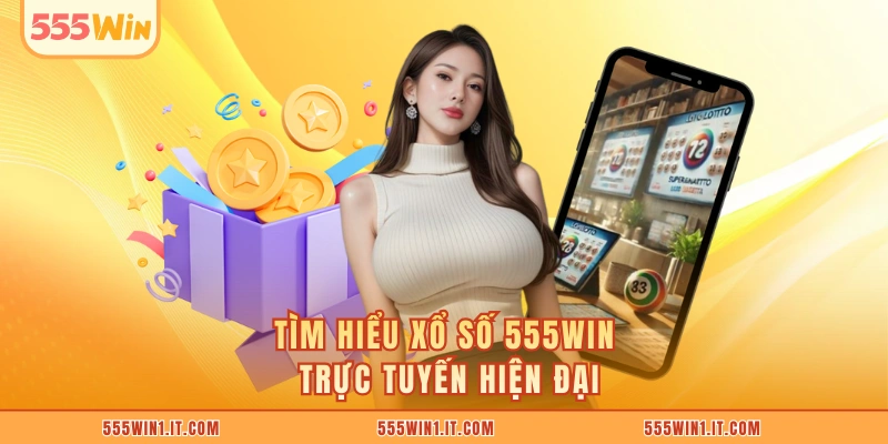 Tìm hiểu xổ số 555WIN trực tuyến hiện đại