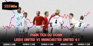 Phân Tích Dự Đoán Leeds United Vs Manchester United 4/1