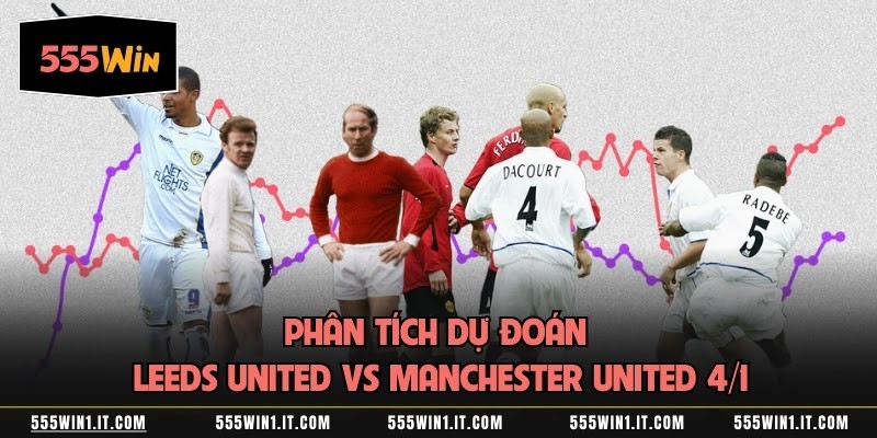 Phân Tích Dự Đoán Leeds United Vs Manchester United 4/1
